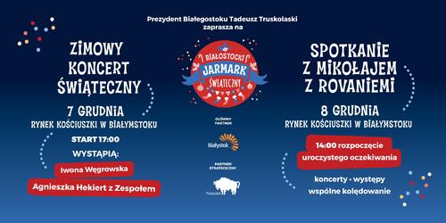 Grafika „Prezydent Białegostoku Tadeusz Truskolaski zaprasza na:Zimowy Koncert Świąteczny 7 grudnia, Rynek Kościuszki w Białymstoku, start 17:00, wystąpią: Iwona Węgrowska, Agnieszka Hekiert z Zespołem; Spotkanie z Mikołajem z Rovaniemi, 8 grudnia Rynek Kościuszki w Białymstoku, 14:00 rozpoczęcie uroczystego oczekiwania, koncerty, występy, wspólne kolędowanie”