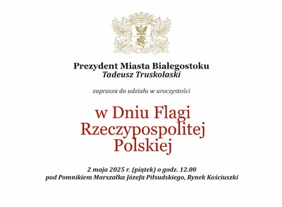 Grafika z tekstem „Prezydent Miasta Białegostoku Tadeusz Truskolaski zaprasza do udziału w uroczystości w Dniu Flagi Rzeczypospolitej Polskiej 2 maja 2025 r. (piątek) o godz. 12.00 pod Pomnikiem Marszałka Józefa Piłsudskiego, Rynek Kościuszki”.