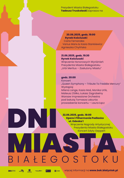Grafika z tekstem „Prezydent Miasta Białegostoku Tadeusz Truskolaski zaprasza na Dni Miasta Białegostoku; 20.06.2025, godz. 19:00 Rynek Kościuszki Carla Fernandes, Varius Manx & Kasia Stankiewicz, Agnieszka Chylińska; 21.06.2025, godz. 19:30 Rynek Kościuszki Wręczenie Honorowych Wyróżnień Prezydenta Miasta Białegostoku „Urbi Meritus - Zasłużony Miastu”; godz. 20:00 Koncert „Queen Symphony - Tribute To Freddie Mercury” w wystąpią: Milena Lange, Kasia Moś, Monika Urlik, Mateusz Ziółko, Łukasz Zagrobelnego Warsaw Impressione Orchestra pod batutą Tomasza Labunia, prowadzenie koncertu - Laura Łącz”.