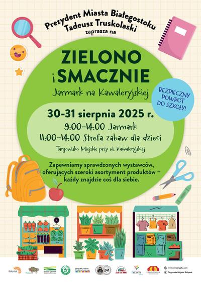 Grafika z tekstem „Prezydent Miasta Białegostoku Tadeusz Truskolaski zaprasza na Zielono i Smacznie Jarmark na Kawaleryjskiej Bezpieczny powrót do szkoły; 30-31 sierpnia 2025 r. 9:00-14:00 Jarmark; 11:00-14:0 Strefa zabaw dla dzieci Targowisko Miejskie przy ul. Kawaleryjskiej; Zapewniamy sprawdzonych wystawców, oferujących szeroki asortyment produktów - każdy znajdzie coś dla siebie.”